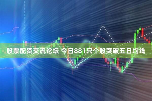 股票配资交流论坛 今日881只个股突破五日均线