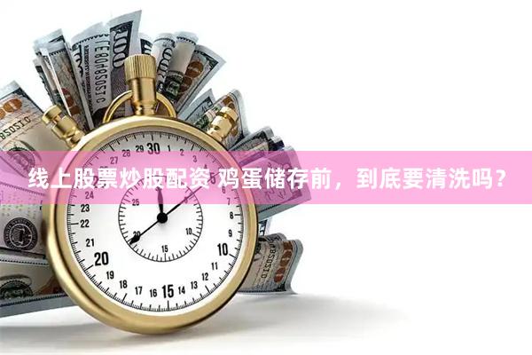 线上股票炒股配资 鸡蛋储存前，到底要清洗吗？