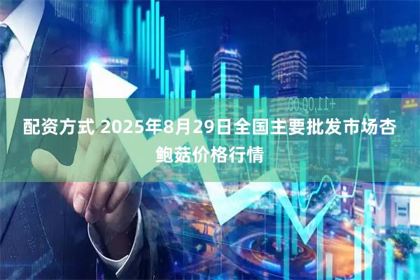配资方式 2025年8月29日全国主要批发市场杏鲍菇价格行情