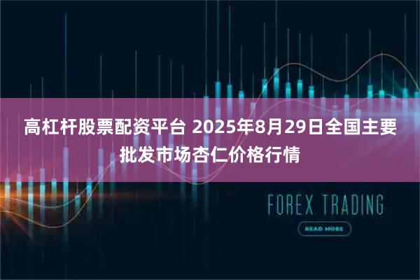 高杠杆股票配资平台 2025年8月29日全国主要批发市场杏仁价格行情