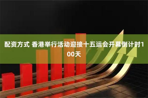 配资方式 香港举行活动迎接十五运会开幕倒计时100天
