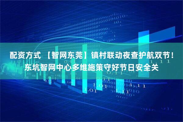 配资方式 【智网东莞】镇村联动夜查护航双节！东坑智网中心多维施策守好节日安全关