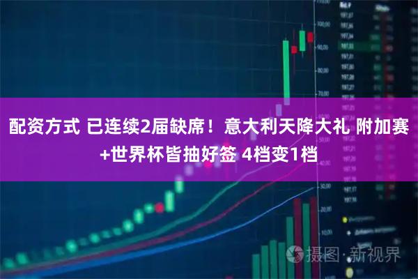 配资方式 已连续2届缺席！意大利天降大礼 附加赛+世界杯皆抽好签 4档变1档