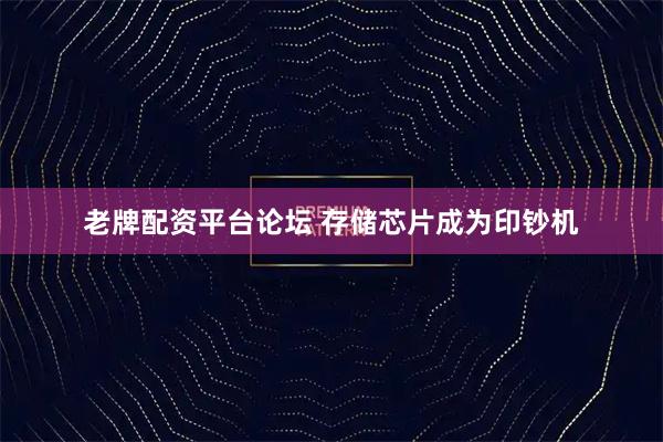 老牌配资平台论坛 存储芯片成为印钞机