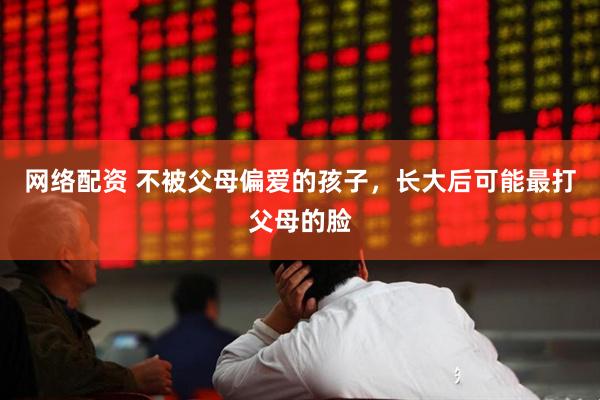 网络配资 不被父母偏爱的孩子，长大后可能最打父母的脸