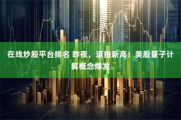 在线炒股平台排名 昨夜，道指新高！美股量子计算概念爆发